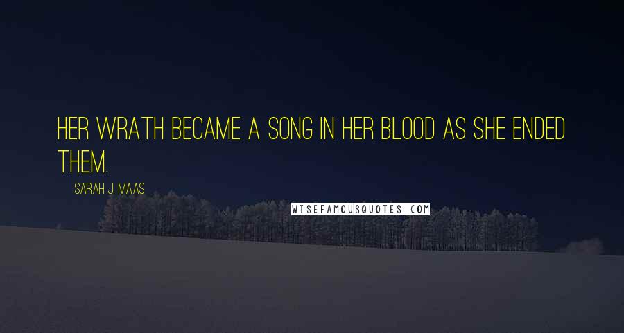 Sarah J. Maas Quotes: Her wrath became a song in her blood as she ended them.