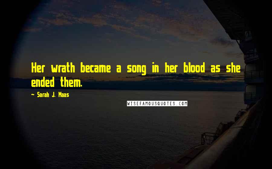 Sarah J. Maas Quotes: Her wrath became a song in her blood as she ended them.