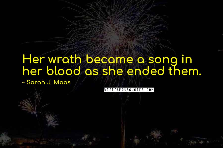 Sarah J. Maas Quotes: Her wrath became a song in her blood as she ended them.