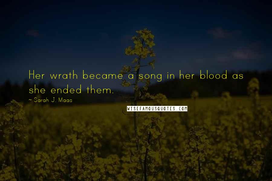 Sarah J. Maas Quotes: Her wrath became a song in her blood as she ended them.