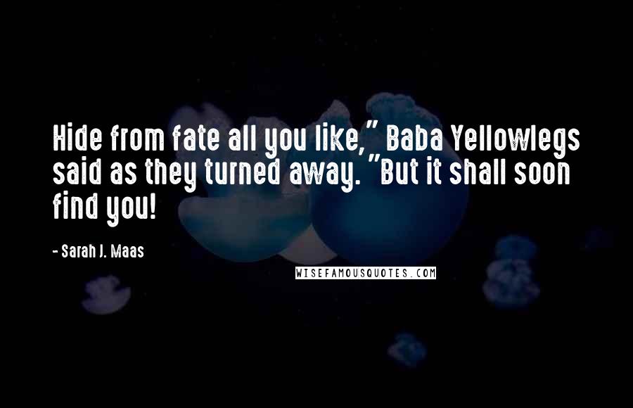 Sarah J. Maas Quotes: Hide from fate all you like," Baba Yellowlegs said as they turned away. "But it shall soon find you!