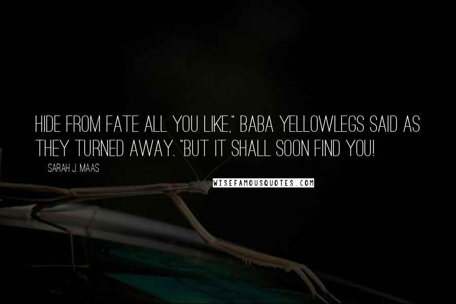Sarah J. Maas Quotes: Hide from fate all you like," Baba Yellowlegs said as they turned away. "But it shall soon find you!