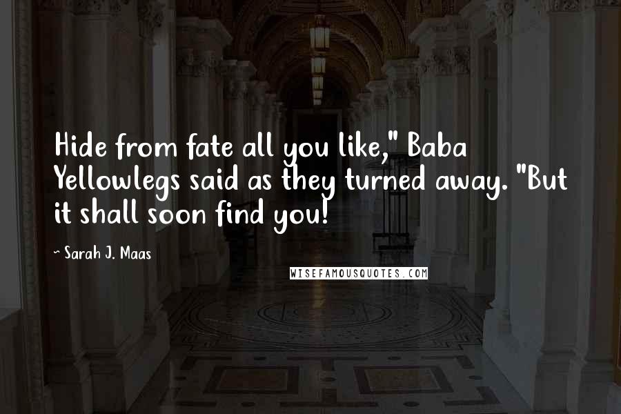 Sarah J. Maas Quotes: Hide from fate all you like," Baba Yellowlegs said as they turned away. "But it shall soon find you!