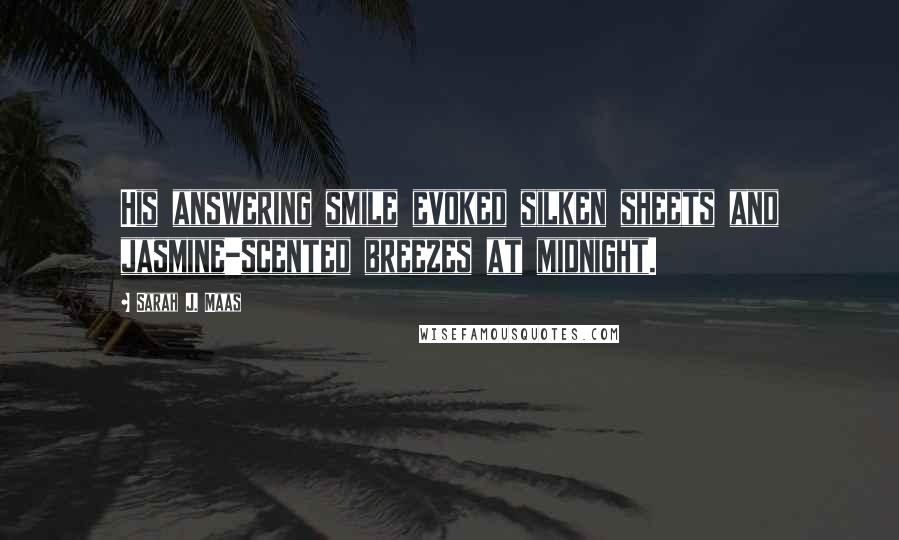 Sarah J. Maas Quotes: His answering smile evoked silken sheets and jasmine-scented breezes at midnight.