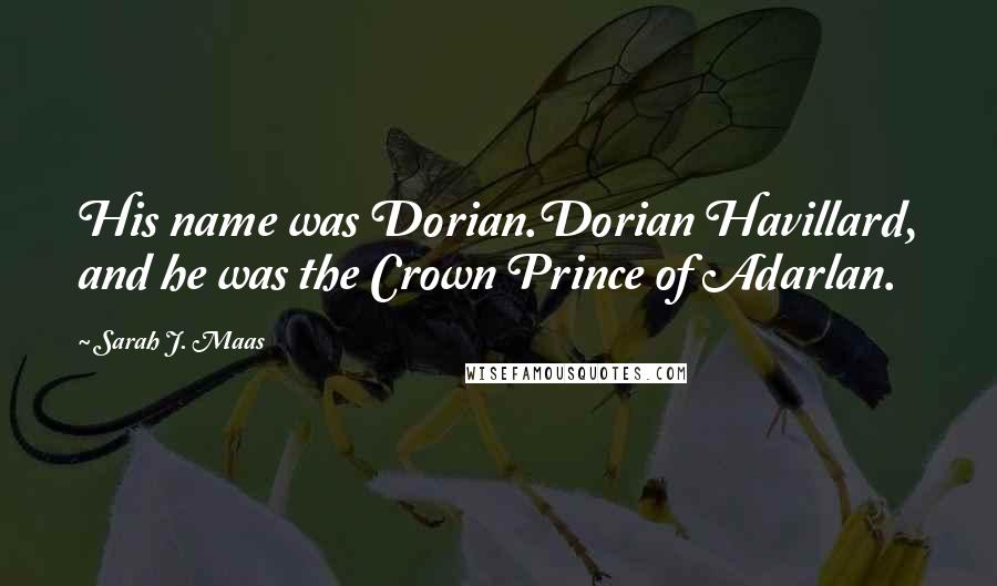 Sarah J. Maas Quotes: His name was Dorian.Dorian Havillard, and he was the Crown Prince of Adarlan.