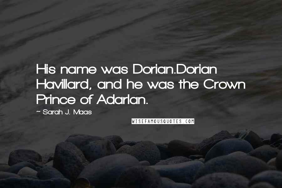 Sarah J. Maas Quotes: His name was Dorian.Dorian Havillard, and he was the Crown Prince of Adarlan.