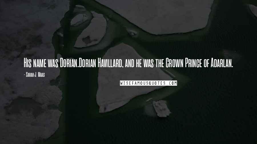 Sarah J. Maas Quotes: His name was Dorian.Dorian Havillard, and he was the Crown Prince of Adarlan.