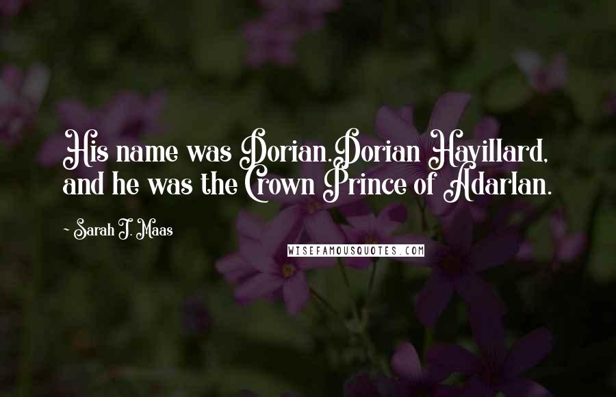 Sarah J. Maas Quotes: His name was Dorian.Dorian Havillard, and he was the Crown Prince of Adarlan.