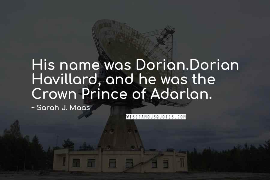 Sarah J. Maas Quotes: His name was Dorian.Dorian Havillard, and he was the Crown Prince of Adarlan.