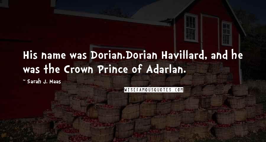 Sarah J. Maas Quotes: His name was Dorian.Dorian Havillard, and he was the Crown Prince of Adarlan.