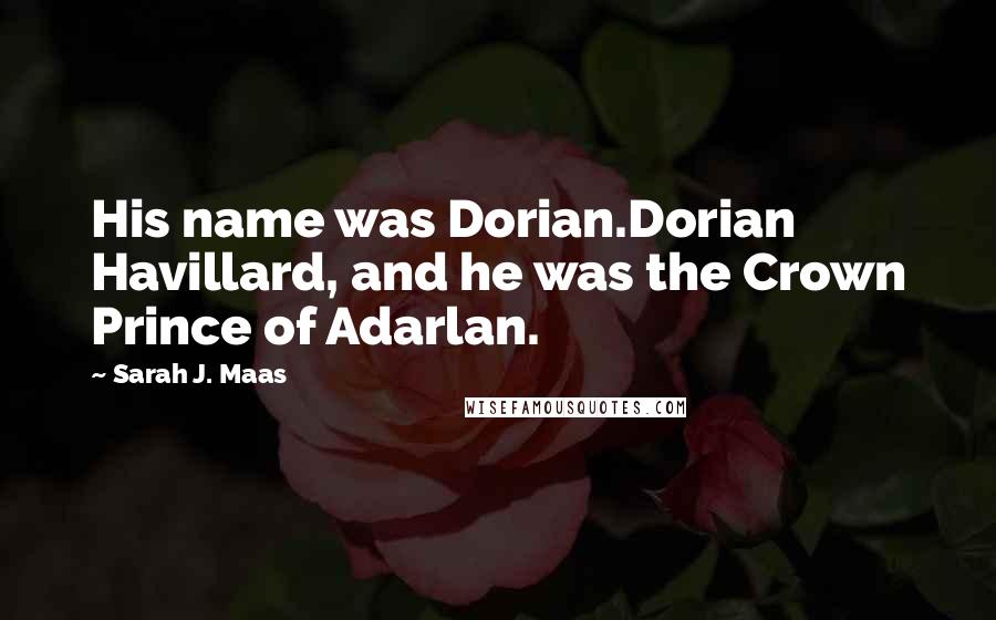Sarah J. Maas Quotes: His name was Dorian.Dorian Havillard, and he was the Crown Prince of Adarlan.