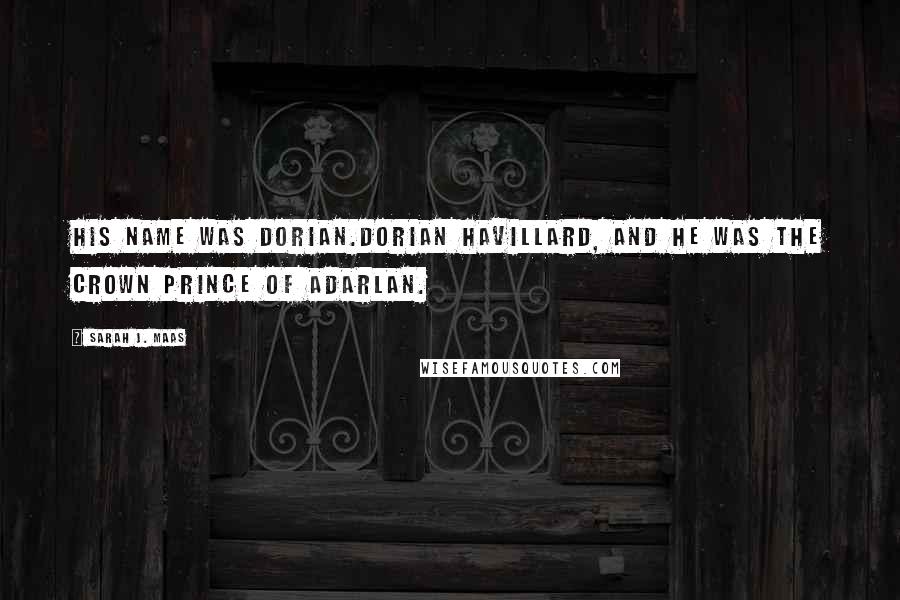 Sarah J. Maas Quotes: His name was Dorian.Dorian Havillard, and he was the Crown Prince of Adarlan.