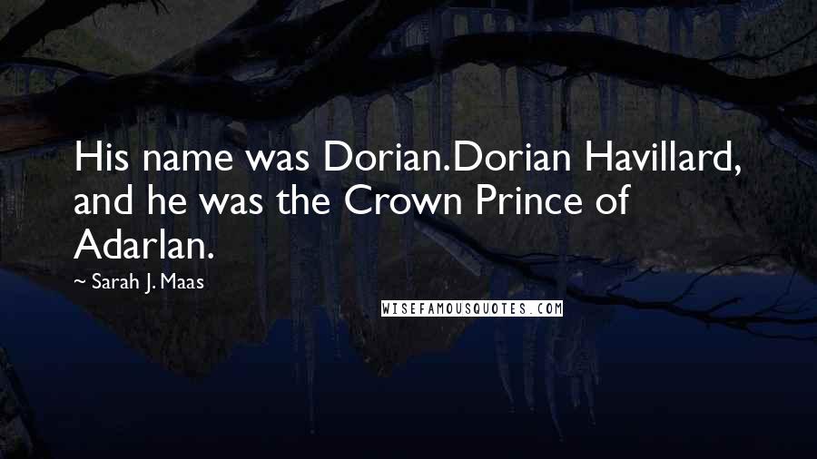 Sarah J. Maas Quotes: His name was Dorian.Dorian Havillard, and he was the Crown Prince of Adarlan.