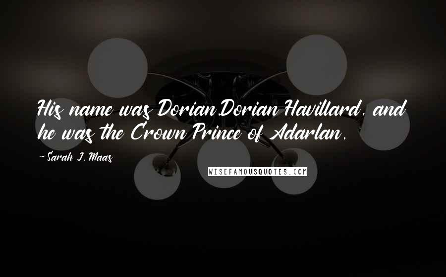 Sarah J. Maas Quotes: His name was Dorian.Dorian Havillard, and he was the Crown Prince of Adarlan.