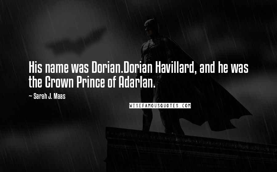 Sarah J. Maas Quotes: His name was Dorian.Dorian Havillard, and he was the Crown Prince of Adarlan.