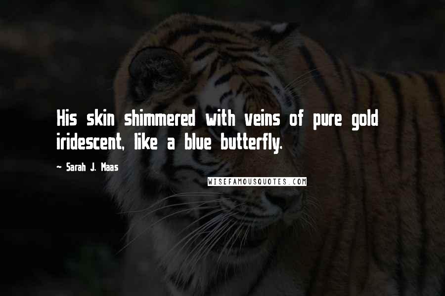 Sarah J. Maas Quotes: His skin shimmered with veins of pure gold iridescent, like a blue butterfly.