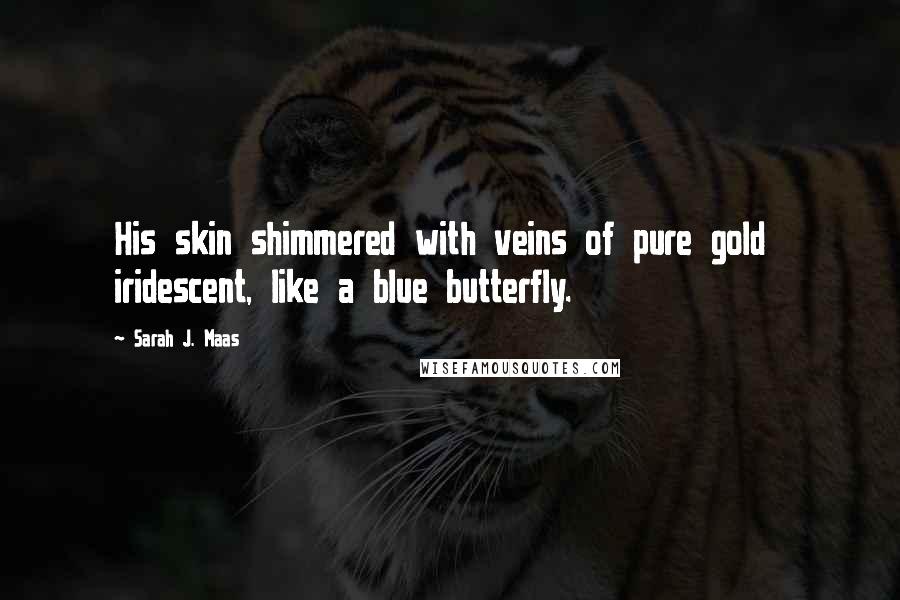 Sarah J. Maas Quotes: His skin shimmered with veins of pure gold  iridescent, like a blue butterfly.