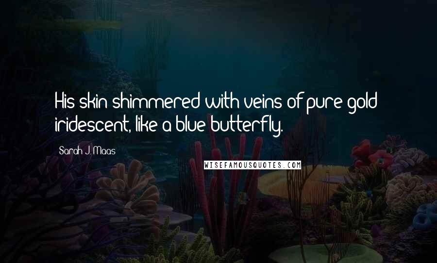 Sarah J. Maas Quotes: His skin shimmered with veins of pure gold  iridescent, like a blue butterfly.