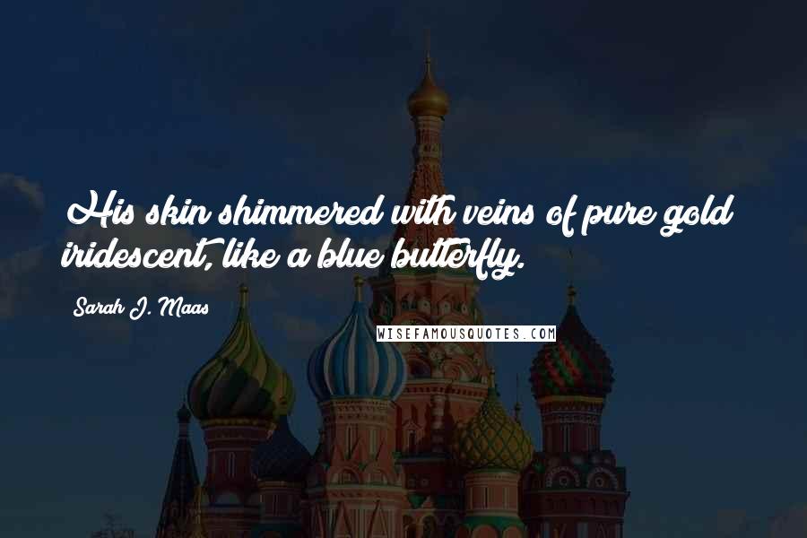 Sarah J. Maas Quotes: His skin shimmered with veins of pure gold iridescent, like a blue butterfly.