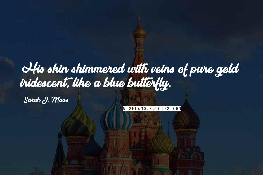 Sarah J. Maas Quotes: His skin shimmered with veins of pure gold  iridescent, like a blue butterfly.