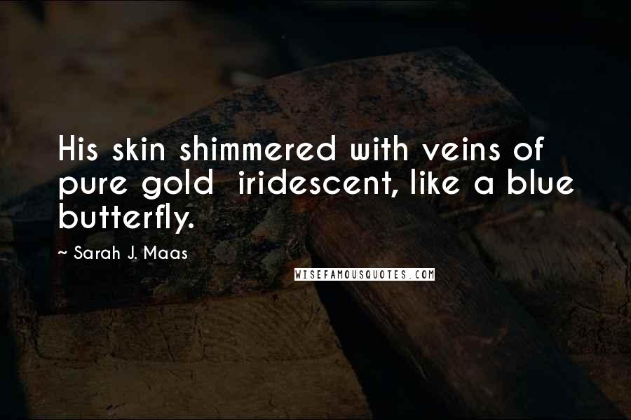 Sarah J. Maas Quotes: His skin shimmered with veins of pure gold  iridescent, like a blue butterfly.