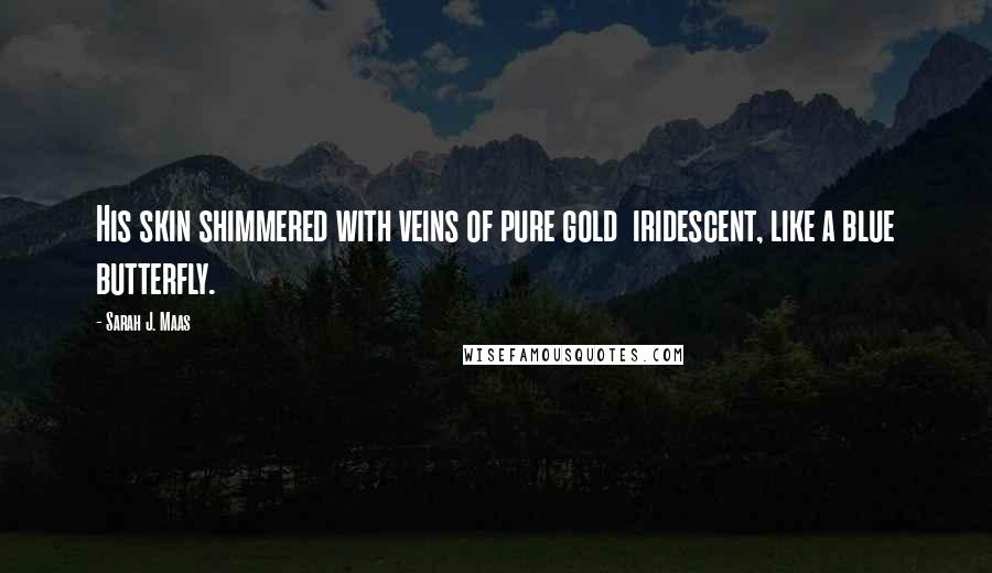 Sarah J. Maas Quotes: His skin shimmered with veins of pure gold iridescent, like a blue butterfly.