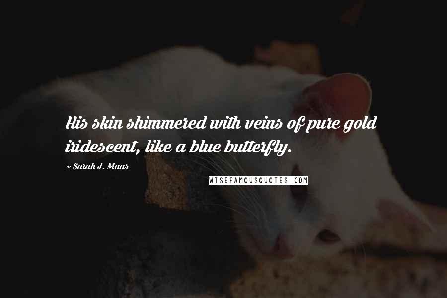 Sarah J. Maas Quotes: His skin shimmered with veins of pure gold  iridescent, like a blue butterfly.