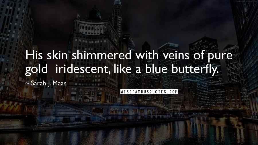 Sarah J. Maas Quotes: His skin shimmered with veins of pure gold  iridescent, like a blue butterfly.