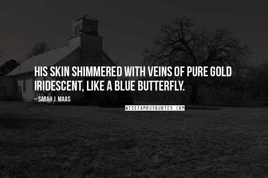 Sarah J. Maas Quotes: His skin shimmered with veins of pure gold  iridescent, like a blue butterfly.