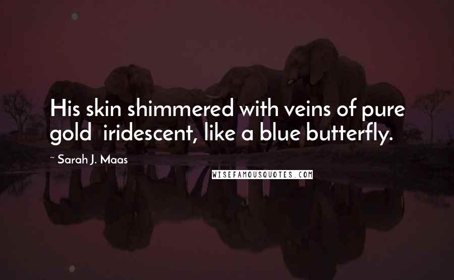 Sarah J. Maas Quotes: His skin shimmered with veins of pure gold  iridescent, like a blue butterfly.