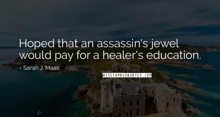 Sarah J. Maas Quotes: Hoped that an assassin's jewel would pay for a healer's education.