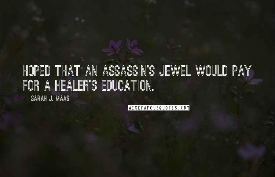 Sarah J. Maas Quotes: Hoped that an assassin's jewel would pay for a healer's education.