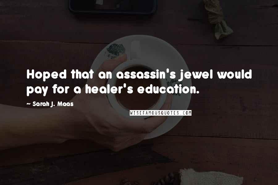 Sarah J. Maas Quotes: Hoped that an assassin's jewel would pay for a healer's education.