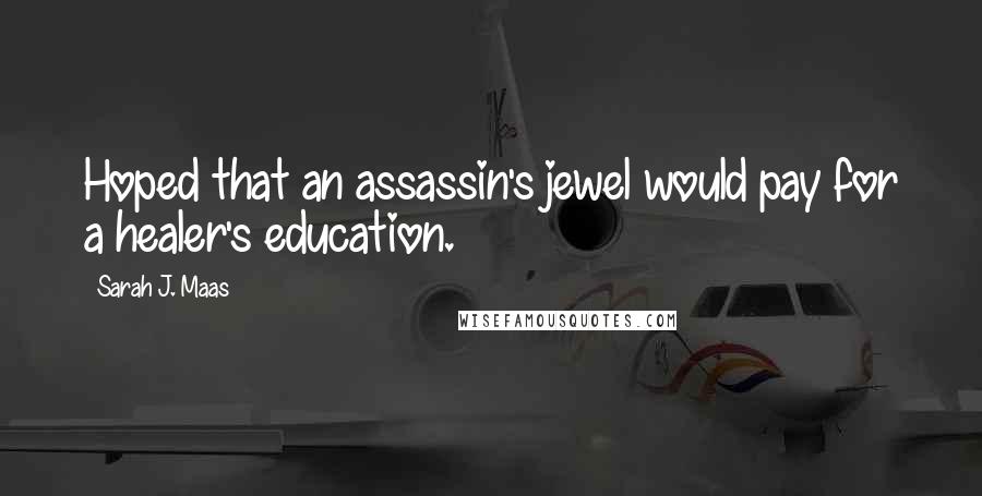 Sarah J. Maas Quotes: Hoped that an assassin's jewel would pay for a healer's education.