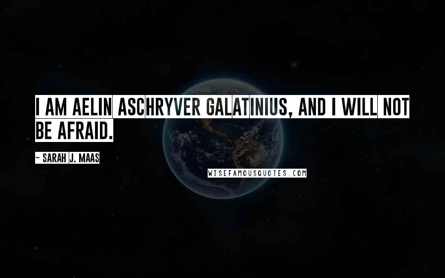 Sarah J. Maas Quotes: I am Aelin Aschryver Galatinius, and I will not be afraid.