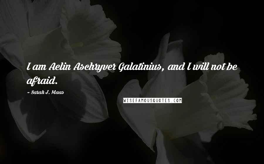 Sarah J. Maas Quotes: I am Aelin Aschryver Galatinius, and I will not be afraid.