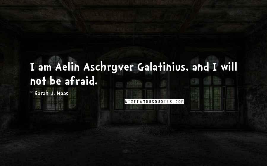 Sarah J. Maas Quotes: I am Aelin Aschryver Galatinius, and I will not be afraid.