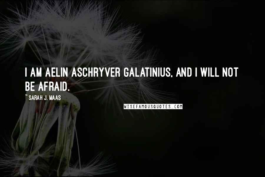 Sarah J. Maas Quotes: I am Aelin Aschryver Galatinius, and I will not be afraid.