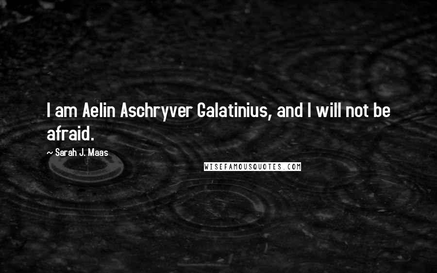 Sarah J. Maas Quotes: I am Aelin Aschryver Galatinius, and I will not be afraid.