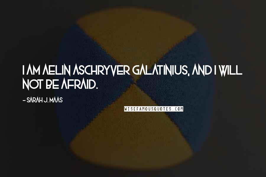 Sarah J. Maas Quotes: I am Aelin Aschryver Galatinius, and I will not be afraid.