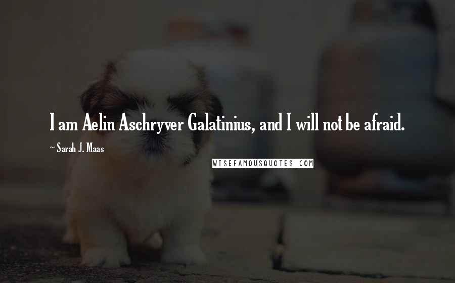 Sarah J. Maas Quotes: I am Aelin Aschryver Galatinius, and I will not be afraid.