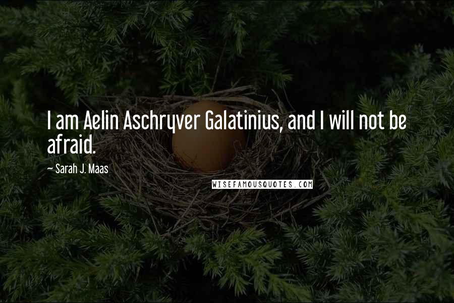 Sarah J. Maas Quotes: I am Aelin Aschryver Galatinius, and I will not be afraid.