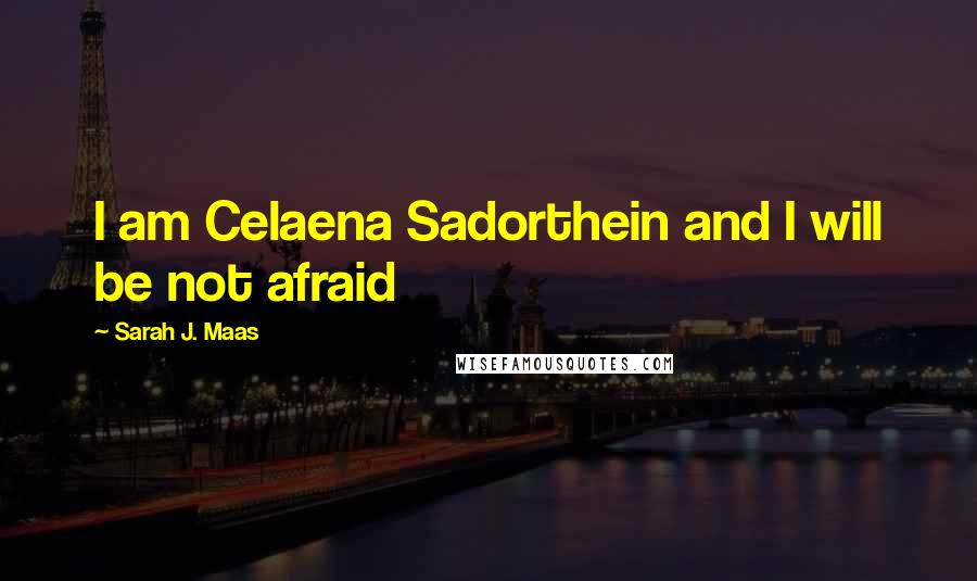 Sarah J. Maas Quotes: I am Celaena Sadorthein and I will be not afraid