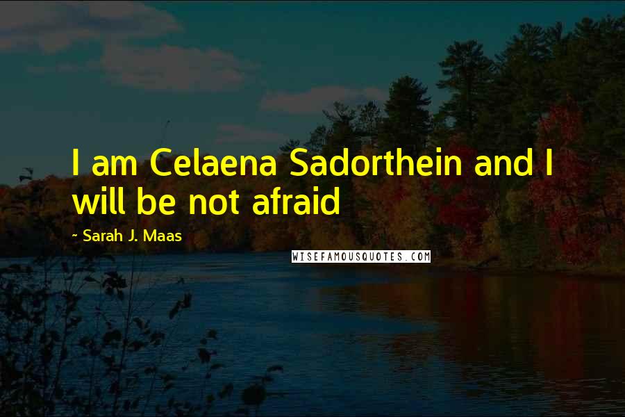 Sarah J. Maas Quotes: I am Celaena Sadorthein and I will be not afraid