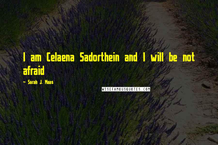 Sarah J. Maas Quotes: I am Celaena Sadorthein and I will be not afraid