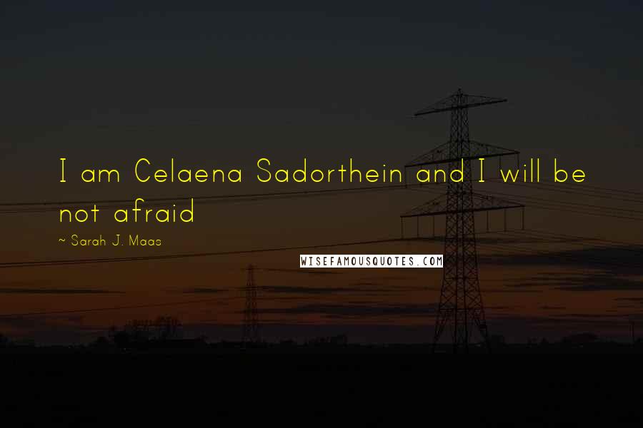 Sarah J. Maas Quotes: I am Celaena Sadorthein and I will be not afraid