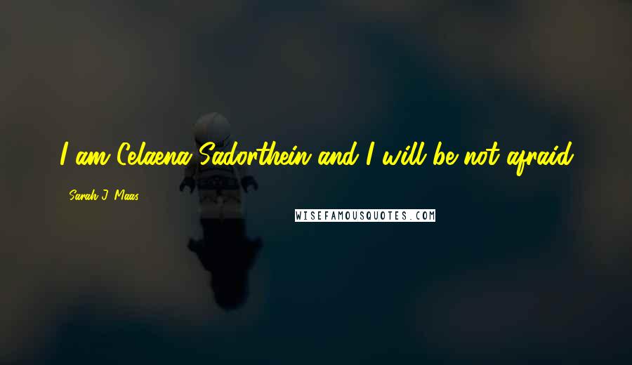 Sarah J. Maas Quotes: I am Celaena Sadorthein and I will be not afraid