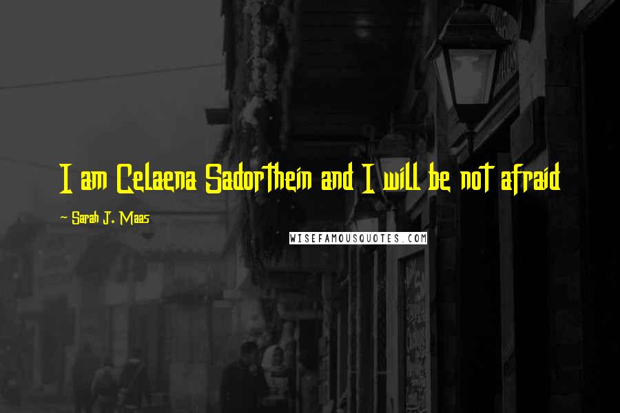 Sarah J. Maas Quotes: I am Celaena Sadorthein and I will be not afraid