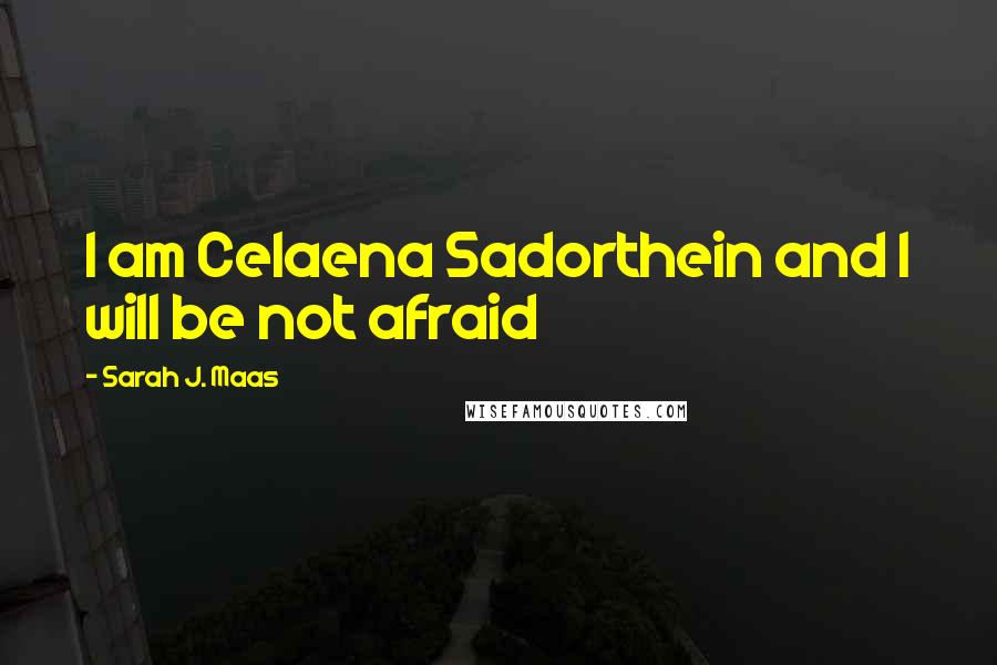 Sarah J. Maas Quotes: I am Celaena Sadorthein and I will be not afraid