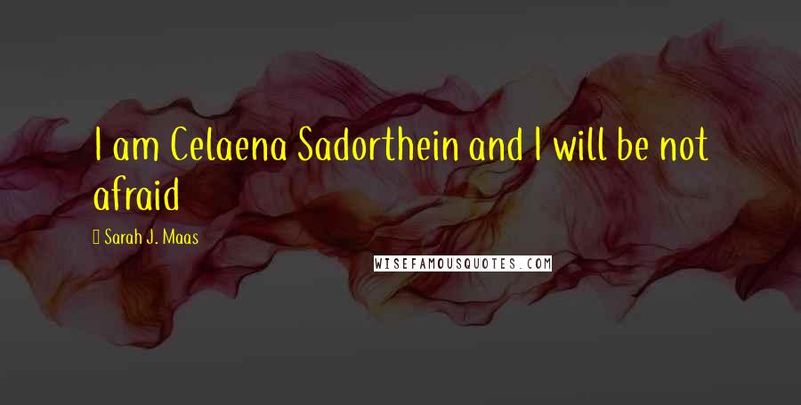Sarah J. Maas Quotes: I am Celaena Sadorthein and I will be not afraid